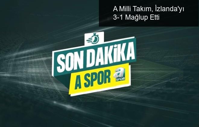 A Milli Takım, İzlanda’yı 3-1 Mağlup Etti