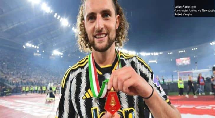 Adrien Rabiot İçin Manchester United ve Newcastle United Yarışta