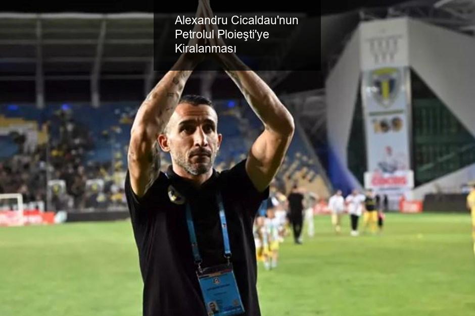 Alexandru Cicaldau'nun Petrolul Ploieşti'ye Kiralanması