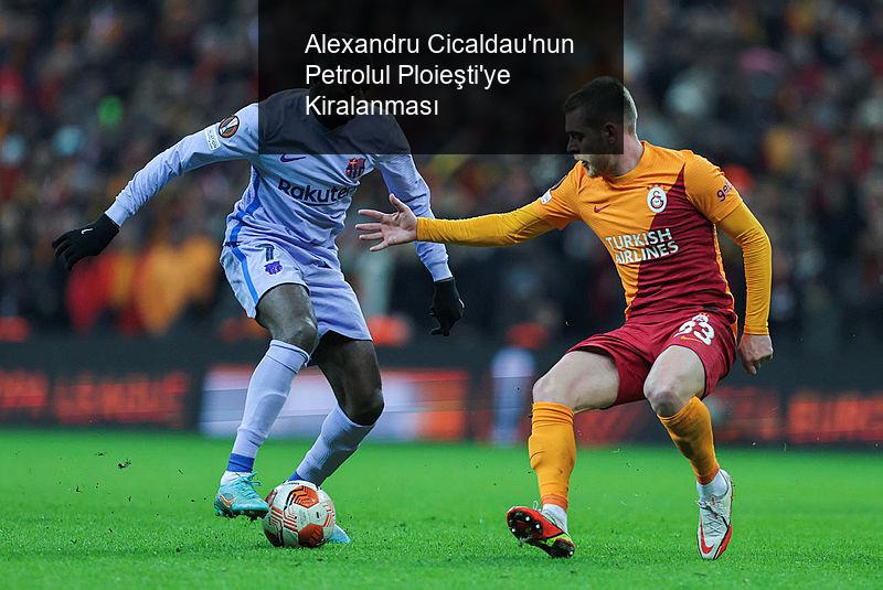 Alexandru Cicaldau'nun Petrolul Ploieşti'ye Kiralanması