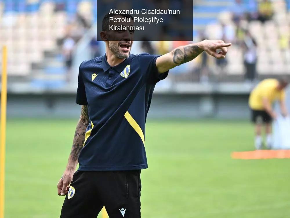 Alexandru Cicaldau'nun Petrolul Ploieşti'ye Kiralanması