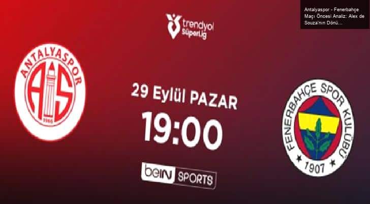 Antalyaspor – Fenerbahçe Maçı Öncesi Analiz: Alex de Souza’nın Dönüşü