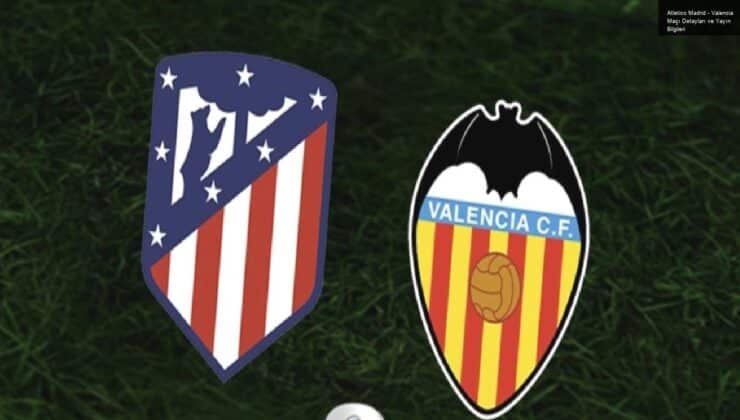 Atletico Madrid – Valencia Maçı Detayları ve Yayın Bilgileri