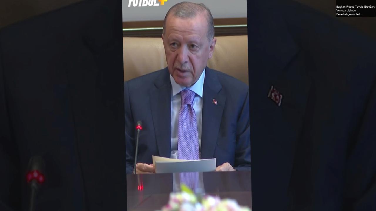 Başkan Recep Tayyip Erdoğan: “Avrupa Ligi’nde, Fenerbahçe’nin ilerleme kaydedeceğine inanıyorum.”