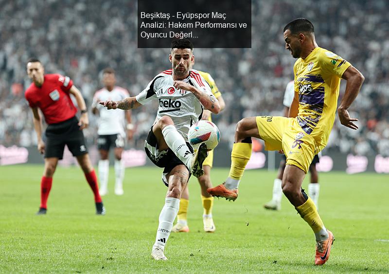 Beşiktaş - Eyüpspor Maç Analizi: Hakem Performansı ve Oyuncu Değerlendirmeleri