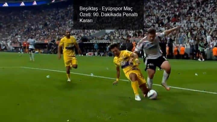 Beşiktaş - Eyüpspor Maç Özeti: 90. Dakikada Penaltı Kararı