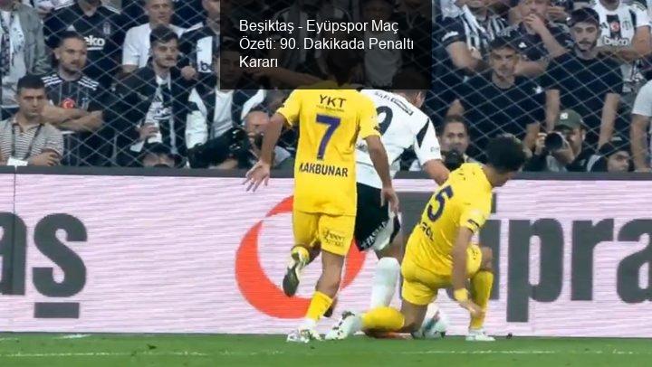 Beşiktaş - Eyüpspor Maç Özeti: 90. Dakikada Penaltı Kararı