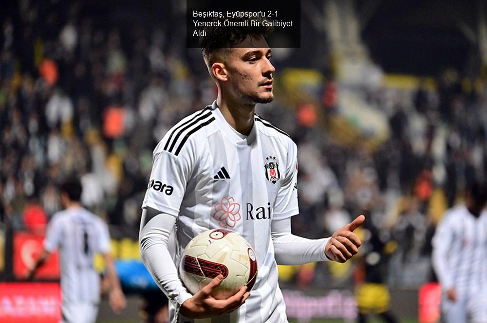 Beşiktaş, Eyüpspor'u 2-1 Yenerek Önemli Bir Galibiyet Aldı