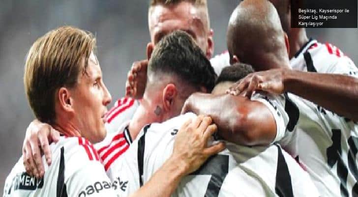 Beşiktaş, Kayserispor ile Süper Lig Maçında Karşılaşıyor