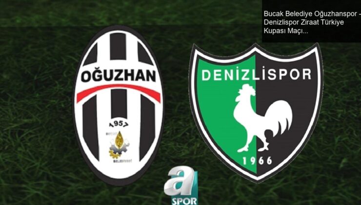 Bucak Belediye Oğuzhanspor – Denizlispor Ziraat Türkiye Kupası Maçı Bilgileri