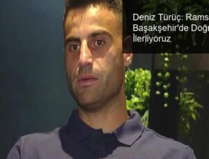 Deniz Türüç: Rams Başakşehir’de Doğru Yolda İlerliyoruz