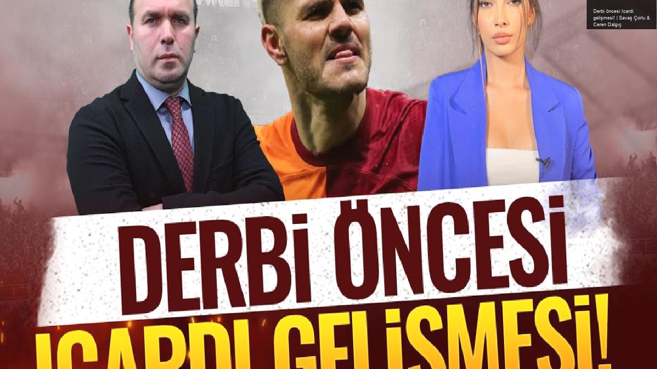 Derbi öncesi Icardi gelişmesi! | Savaş Çorlu & Ceren Dalgıç