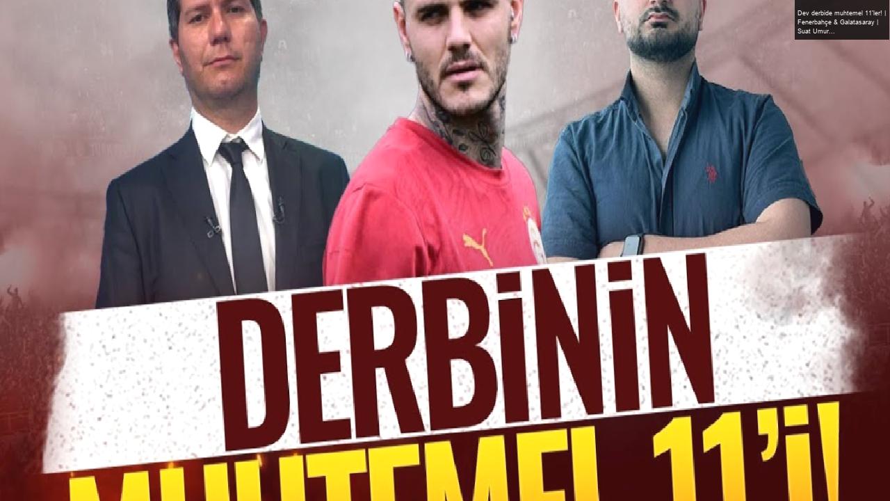 Dev derbide muhtemel 11’ler! | Fenerbahçe & Galatasaray | Suat Umurhan & Eyüp Kaymak