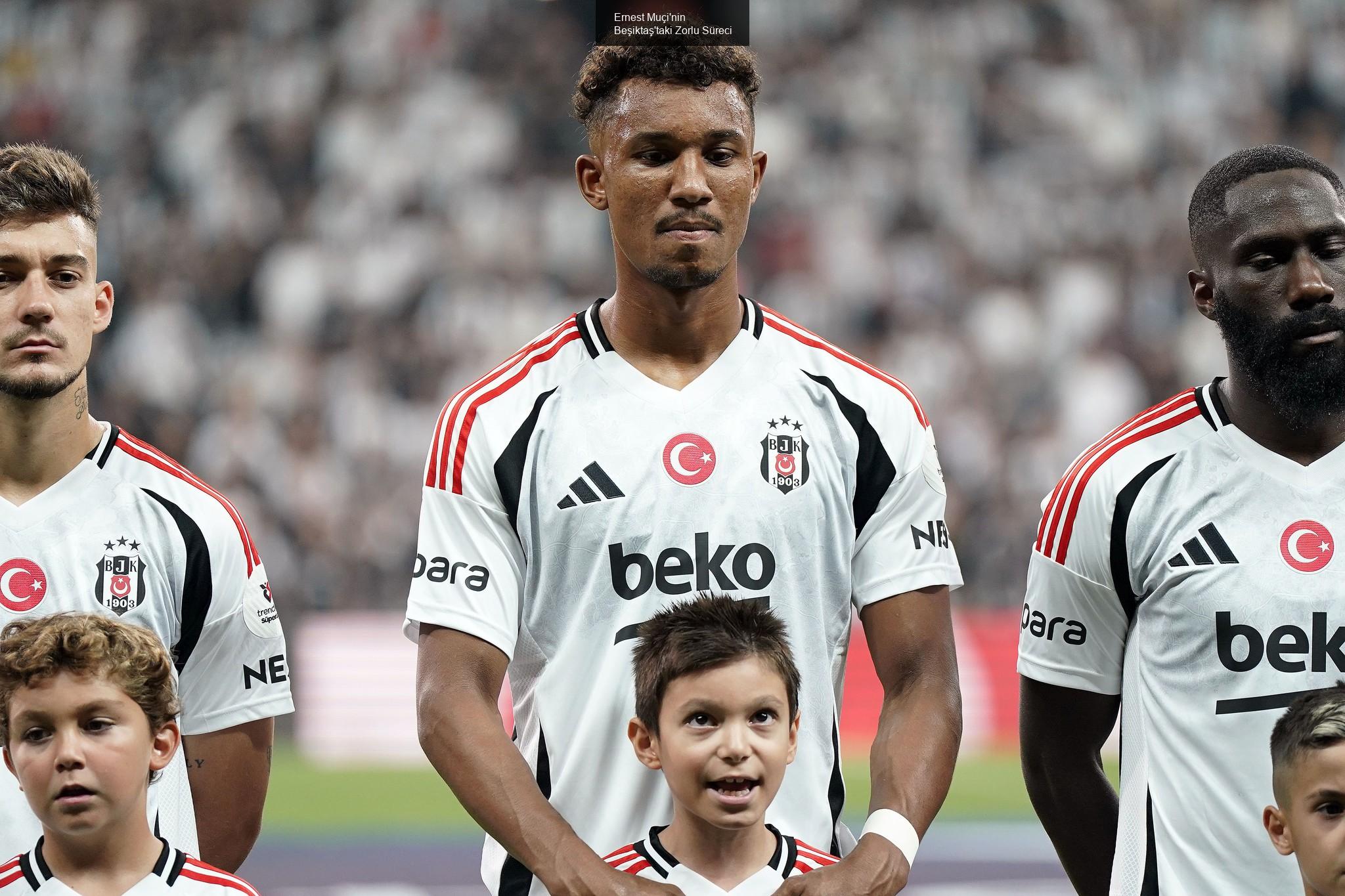 Ernest Muçi'nin Beşiktaş'taki Zorlu Süreci