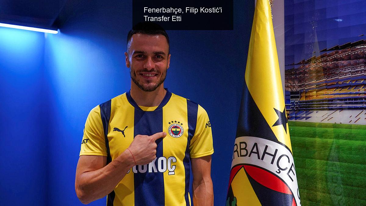 Fenerbahçe, Yeni Transferi Filip Kostić'i Duyurdu