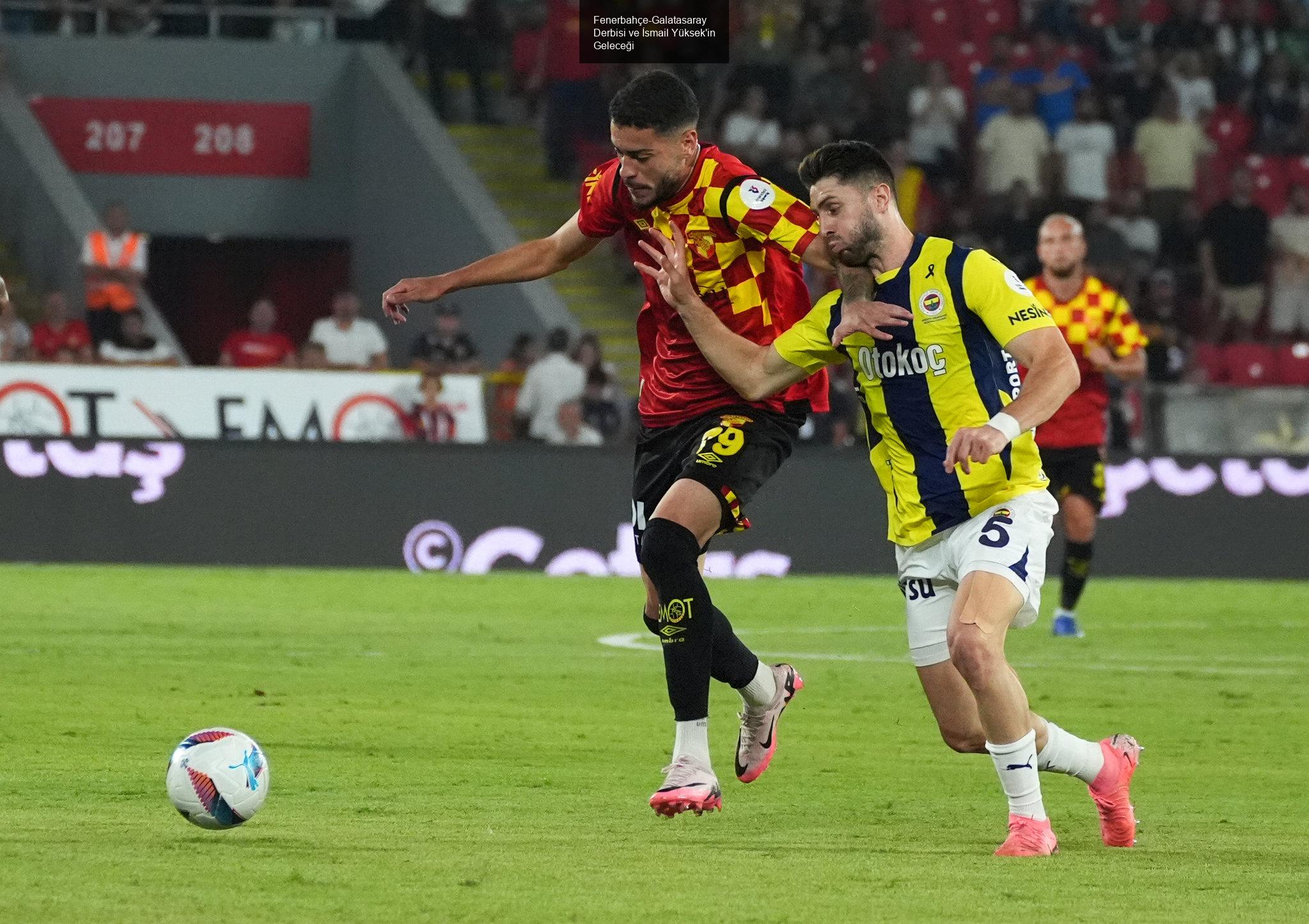 Fenerbahçe-Galatasaray Derbisi ve İsmail Yüksek'in Geleceği