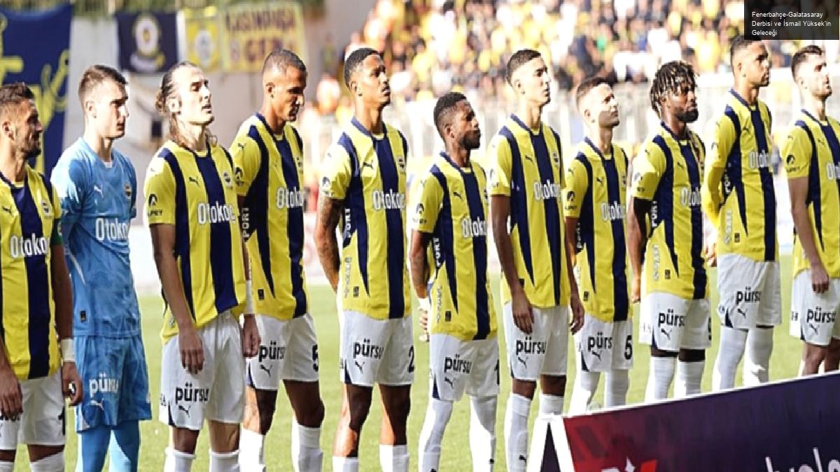 Fenerbahçe-Galatasaray Derbisi ve İsmail Yüksek’in Geleceği