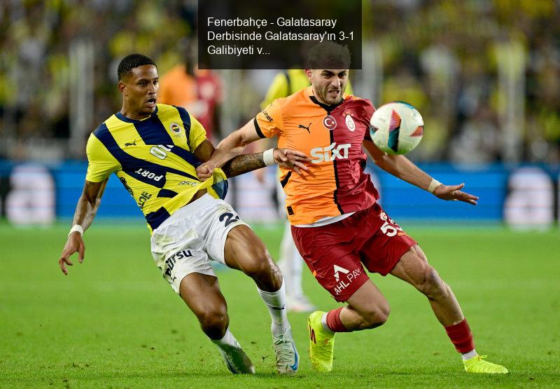 Fenerbahçe - Galatasaray Derbisinde Galatasaray'ın 3-1 Galibiyeti ve Barış Alper Yılmaz'ın Transfer İlgisi