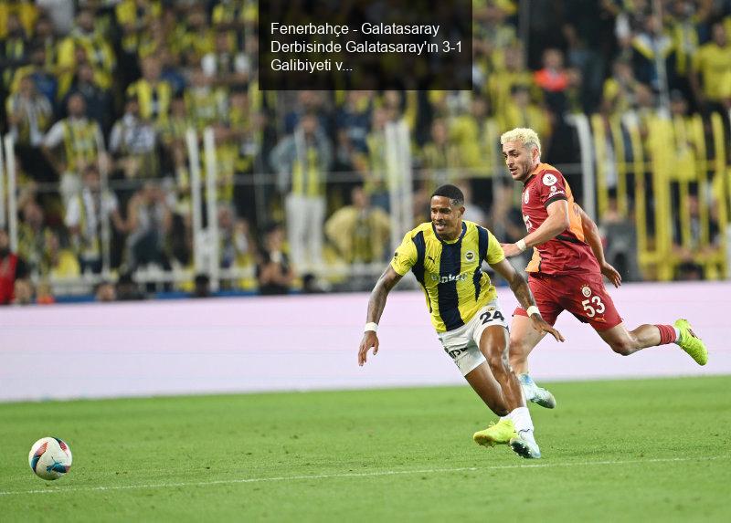 Fenerbahçe - Galatasaray Derbisinde Galatasaray'ın 3-1 Galibiyeti ve Barış Alper Yılmaz'ın Transfer İlgisi