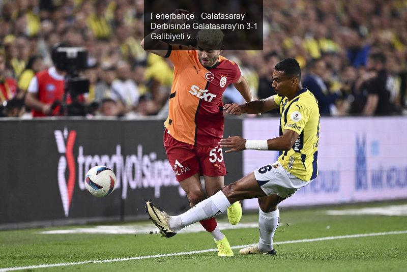 Fenerbahçe - Galatasaray Derbisinde Galatasaray'ın 3-1 Galibiyeti ve Barış Alper Yılmaz'ın Transfer İlgisi