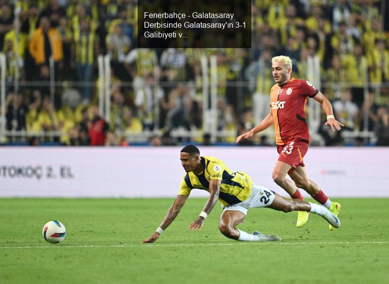 Fenerbahçe - Galatasaray Derbisinde Galatasaray'ın 3-1 Galibiyeti ve Barış Alper Yılmaz'ın Transfer İlgisi