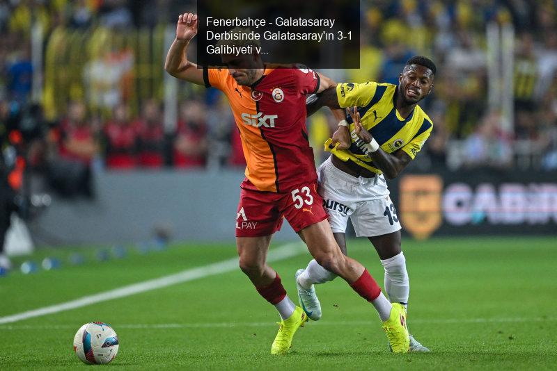 Fenerbahçe - Galatasaray Derbisinde Galatasaray'ın 3-1 Galibiyeti ve Barış Alper Yılmaz'ın Transfer İlgisi