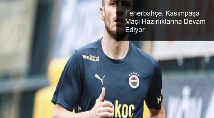 Fenerbahçe, Kasımpaşa Maçı Hazırlıklarına Devam Ediyor