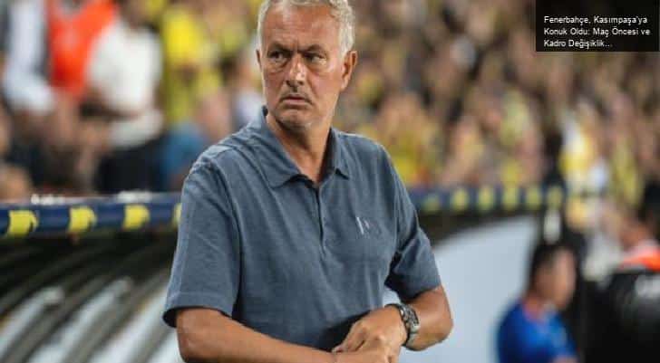 Fenerbahçe, Kasımpaşa’ya Konuk Oldu: Maç Öncesi ve Kadro Değişiklikleri