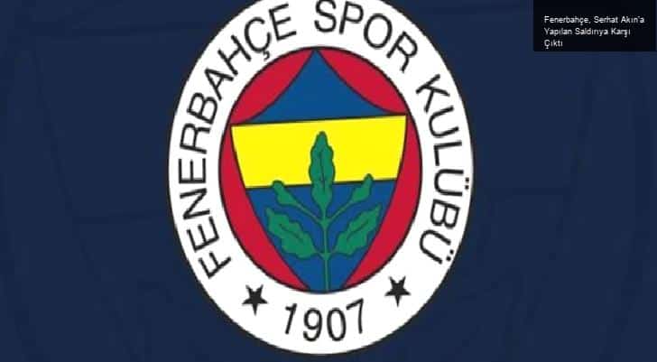 Fenerbahçe, Serhat Akın’a Yapılan Saldırıya Karşı Çıktı