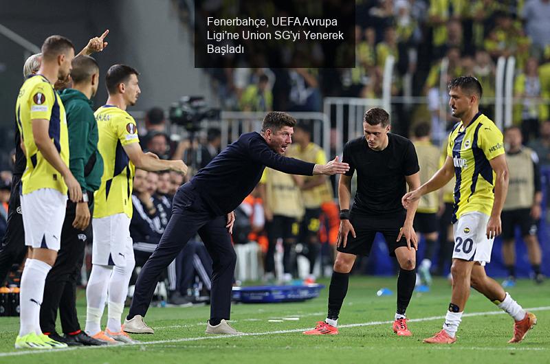 Fenerbahçe, UEFA Avrupa Ligi'ne Union SG'yi Yenerek Başladı