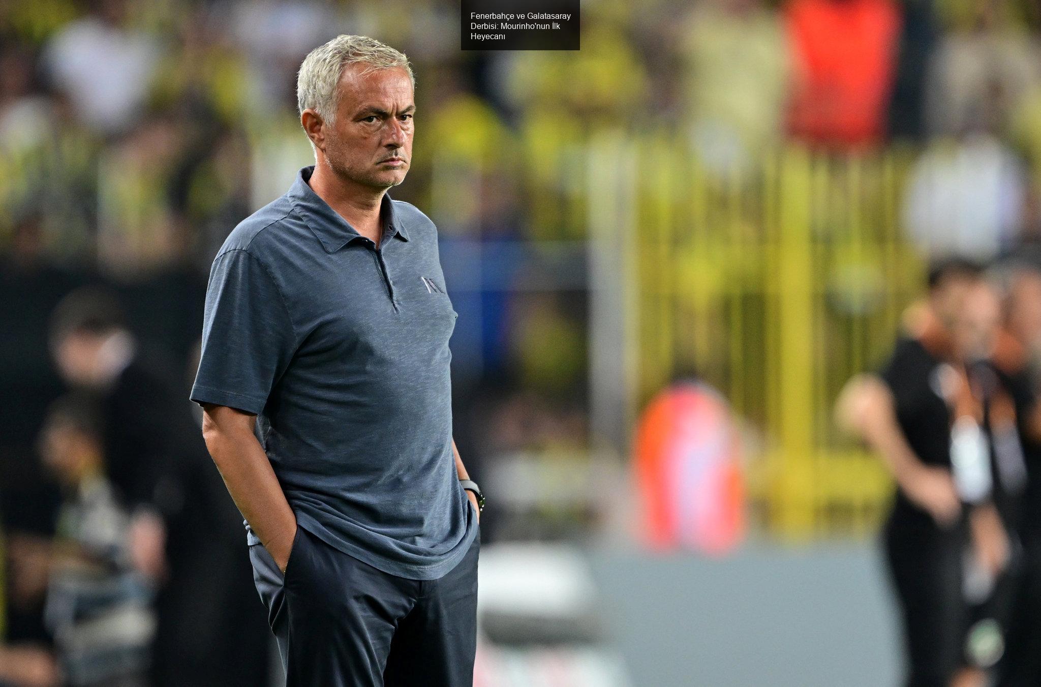 Fenerbahçe ve Galatasaray Derbisi: Mourinho'nun İlk Heyecanı