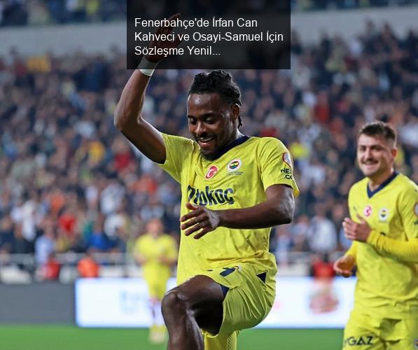 Fenerbahçe'de İrfan Can Kahveci ve Osayi-Samuel İçin Sözleşme Yenileme Süreci Başladı