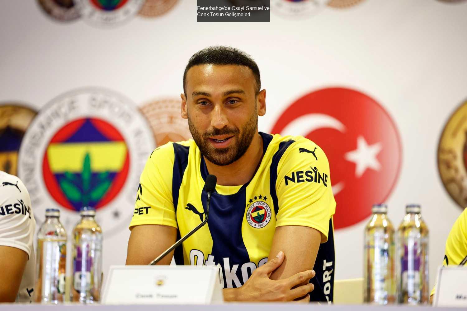 Fenerbahçe'de Osayi-Samuel ve Cenk Tosun Gelişmeleri