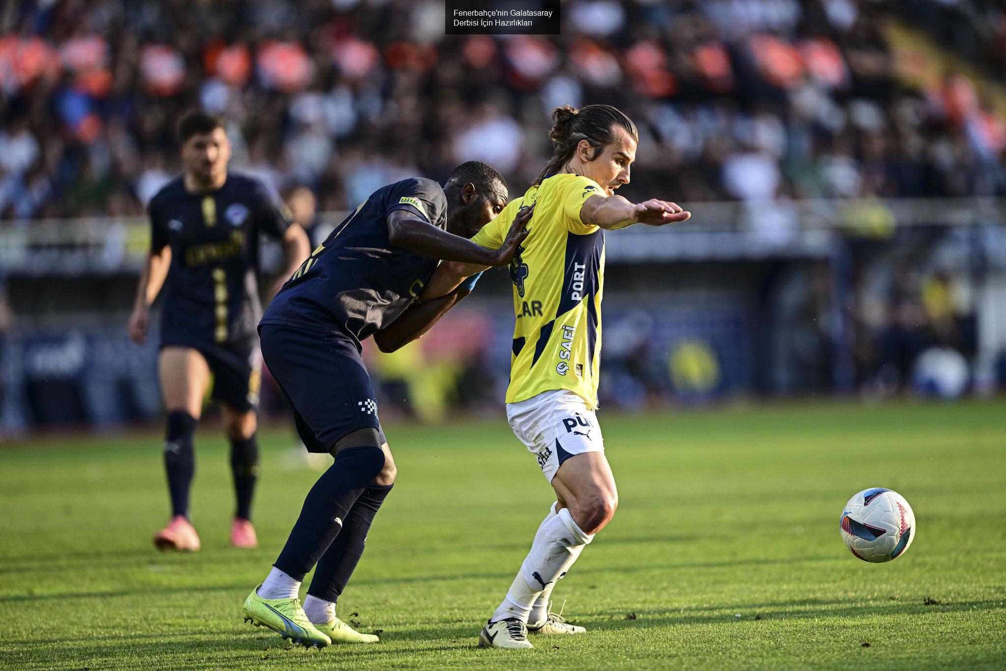 Fenerbahçe'nin Galatasaray Derbisi İçin Hazırlıkları