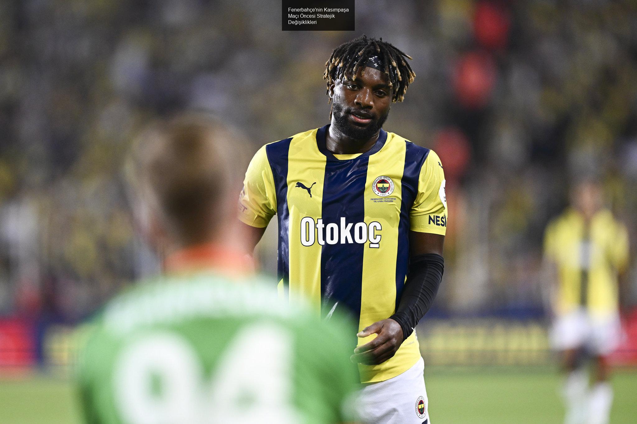 Fenerbahçe'nin Kasımpaşa Maçı Öncesi Stratejik Değişiklikleri