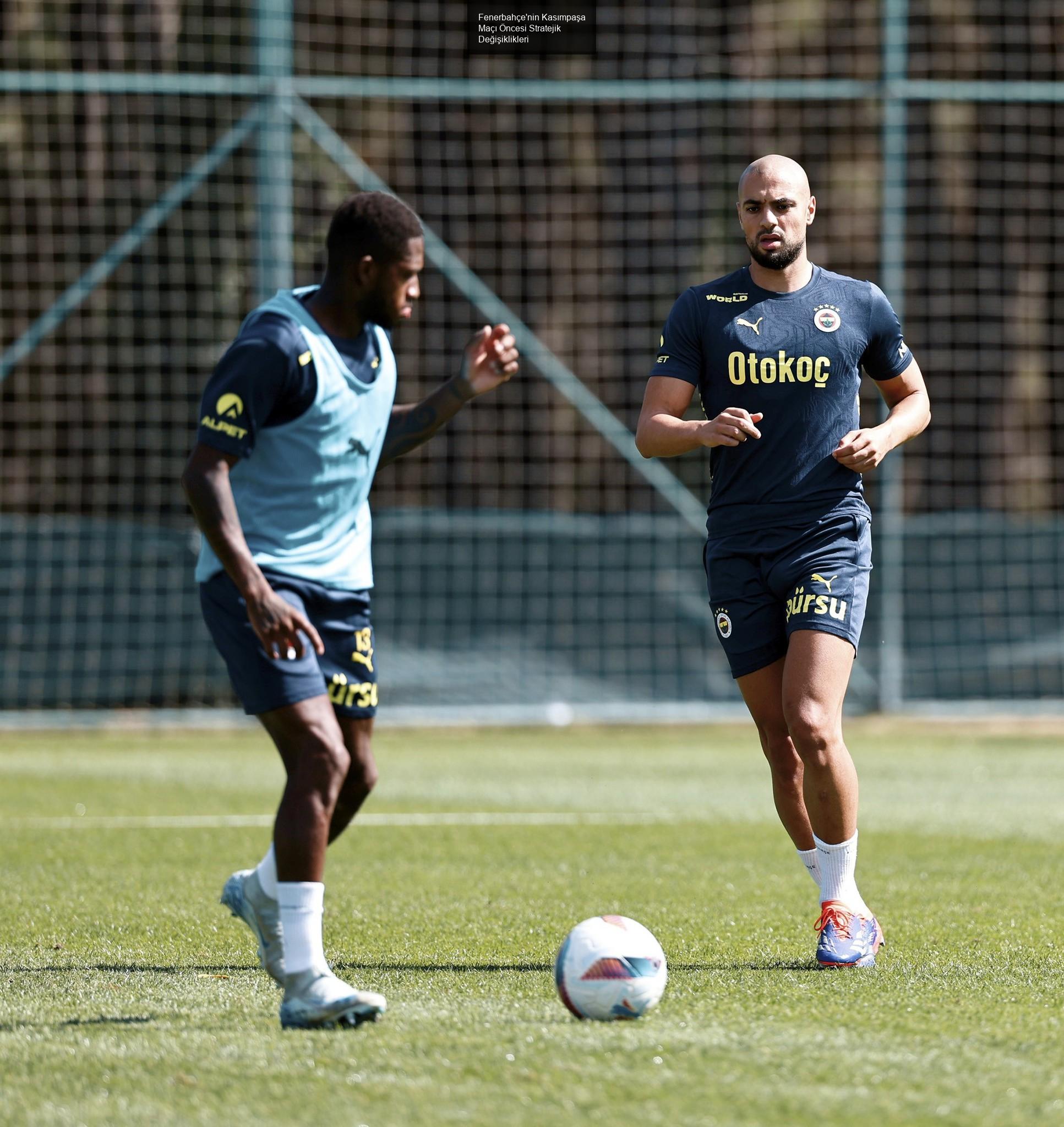 Fenerbahçe'nin Kasımpaşa Maçı Öncesi Stratejik Değişiklikleri