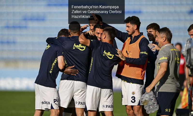 Fenerbahçe'nin Kasımpaşa Zaferi ve Galatasaray Derbisi Öncesi Gelişmeler