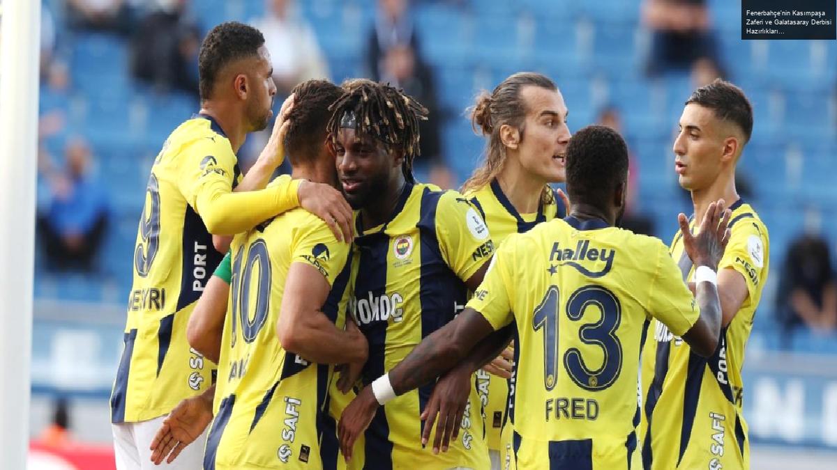 Fenerbahçe’nin Kasımpaşa Zaferi ve Galatasaray Derbisi Hazırlıkları