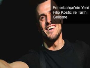 Fenerbahçe’nin Yeni Transferi Filip Kostic ile Tarihi Gelişme