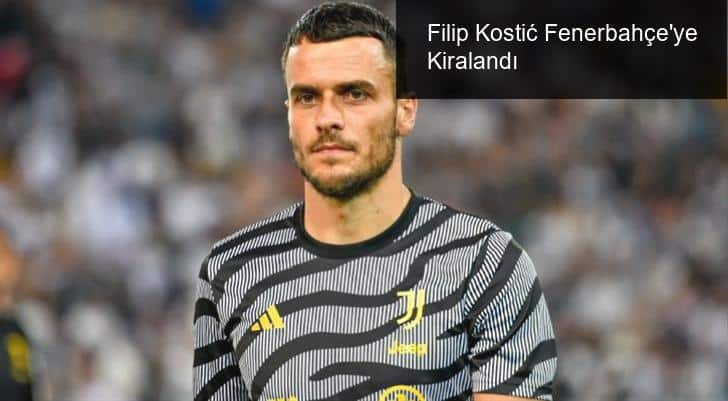 Filip Kostić Fenerbahçe’ye Kiralandı