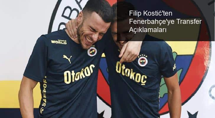 Filip Kostić’ten Fenerbahçe’ye Transfer Açıklamaları