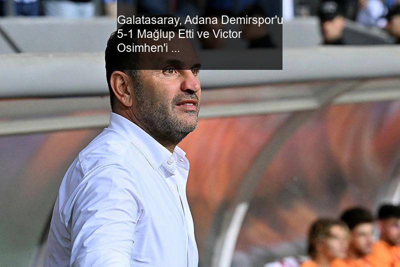 Galatasaray, Adana Demirspor'u 5-1 Mağlup Etti ve Victor Osimhen'i Transfer Etti