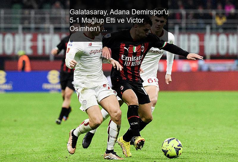 Galatasaray, Adana Demirspor'u 5-1 Mağlup Etti ve Victor Osimhen'i Transfer Etti