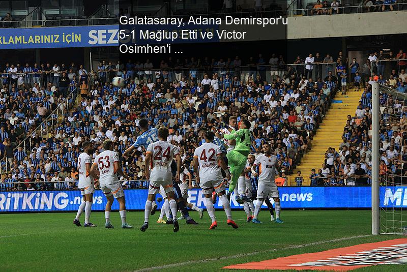 Galatasaray, Adana Demirspor'u 5-1 Mağlup Etti ve Victor Osimhen'i Transfer Etti