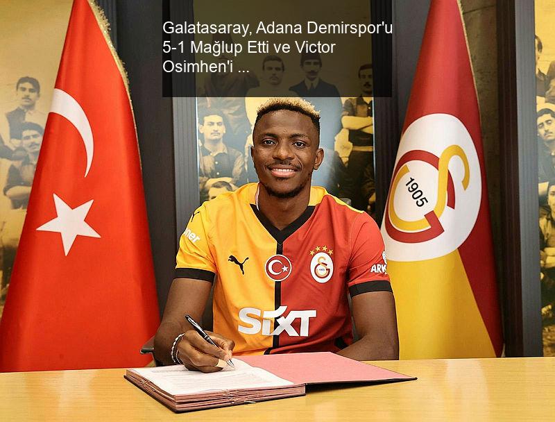 Galatasaray, Adana Demirspor'u 5-1 Mağlup Etti ve Victor Osimhen'i Transfer Etti