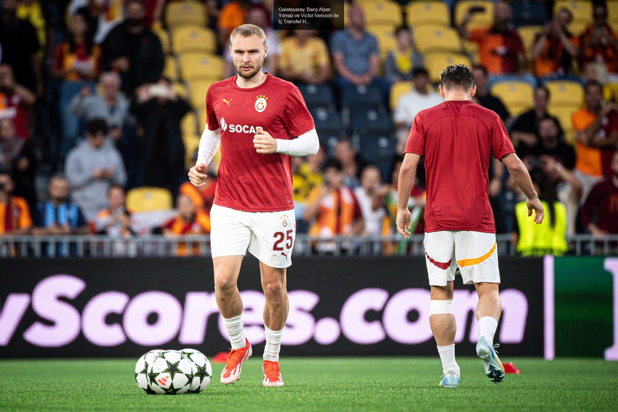 Galatasaray, Barış Alper Yılmaz ve Victor Nelsson ile İç Transfer Hamlelerini Hızlandırıyor