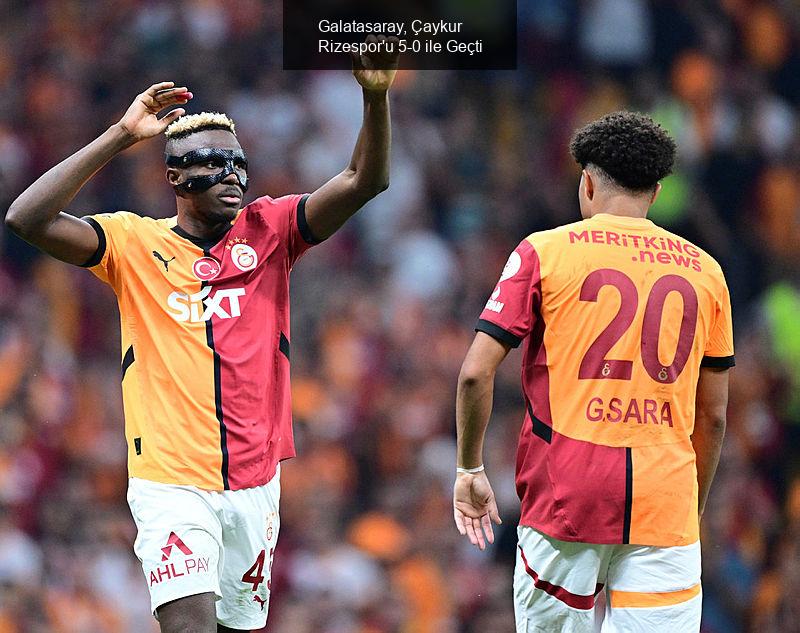 Galatasaray, Çaykur Rizespor'u 5-0 ile Geçti