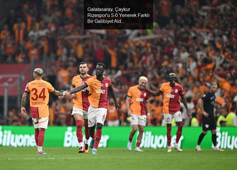 Galatasaray, Çaykur Rizespor'u 5-0 Yenerek Farklı Bir Galibiyet Aldı