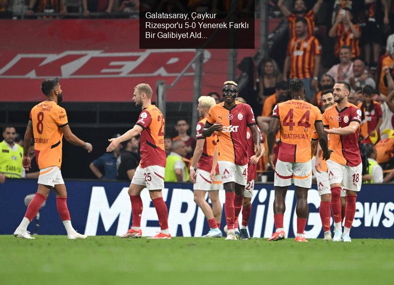 Galatasaray, Çaykur Rizespor'u 5-0 Yenerek Farklı Bir Galibiyet Aldı