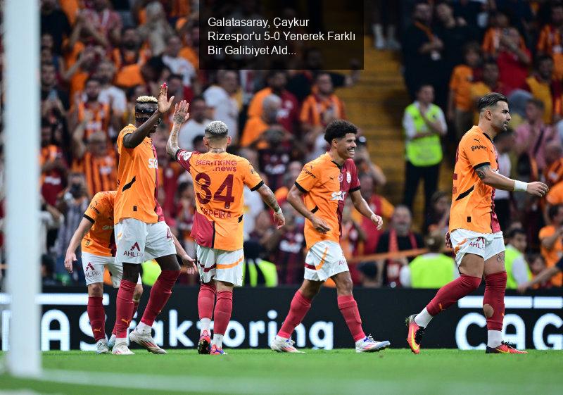 Galatasaray, Çaykur Rizespor'u 5-0 Yenerek Farklı Bir Galibiyet Aldı